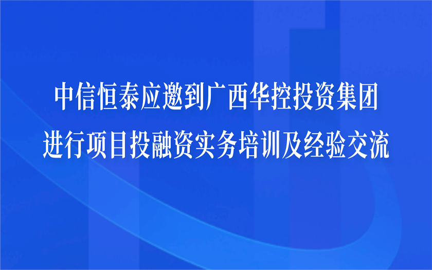 中信恒泰應邀到廣西華控投資集團進行項目投融資實務培訓及經驗交流